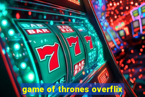 game of thrones overflix